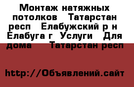 Монтаж натяжных потолков - Татарстан респ., Елабужский р-н, Елабуга г. Услуги » Для дома   . Татарстан респ.